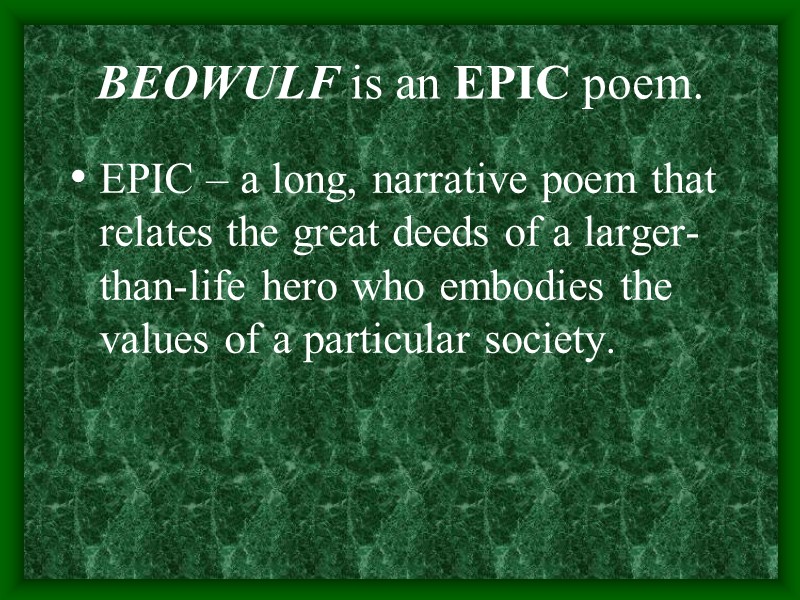 BEOWULF is an EPIC poem.  EPIC – a long, narrative poem that relates